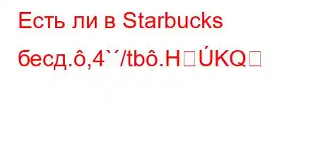 Есть ли в Starbucks бесд.,4`/tb.HKQ